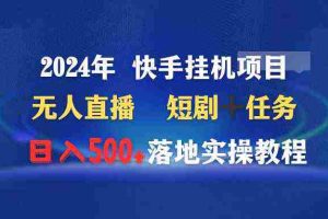 (9341期)2024年 快手挂机项目无人直播 短剧+任务日入500+落地实操教程