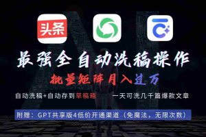 (9318期)最强全自动一键洗稿存稿操作,批量出爆文,头条,公众号都能用,月入过w…