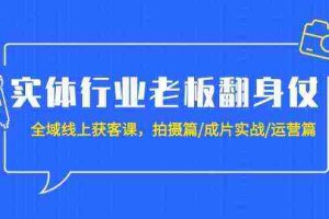 (9332期)实体行业老板翻身仗:全域-线上获客课,拍摄篇/成片实战/运营篇(20节课)
