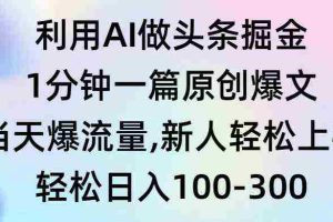 (9307期)利用AI做头条掘金,1分钟一篇原创爆文,当天爆流量,新人轻松上手