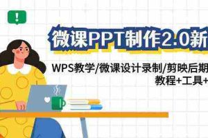 (9303期)微课PPT制作-2.0新版:WPS教学/微课设计录制/剪映后期美化/教程+工具+素材