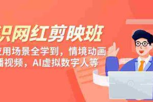 (9302期)知识 网红剪映班,6大应用 场景全学到,情境动画,囗播视频,AI虚拟数字人