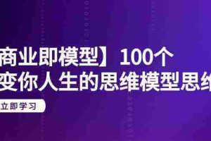 (9300期)【商业 即模型】100个-改变你人生的思维模型思维课-20节-无水印