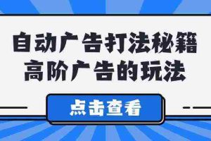 (9298期)A lice自动广告打法秘籍,高阶广告的玩法