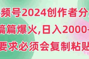 (9292期)视频号2024创作者分成,片片爆火,要求必须会复制粘贴,日入2000+
