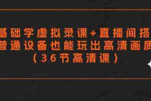 (9285期)零基础学虚拟录课+直播间搭建,普通设备也能玩出高清画质(36节高清课)