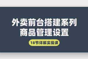 (9274期)外卖前台搭建系列|商品管理设置,18节详解实操课