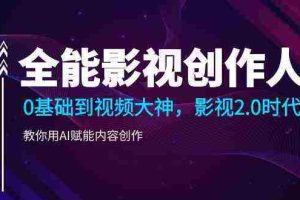 (9271期)全能影视-创作人,0基础到视频大神,影视2.0时代,教你用AI赋能内容创作