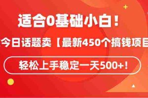 (9268期)适合0基础小白!靠今日话题卖【最新450个搞钱方法】轻松上手稳定一天500+!