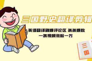 (9264期)三国野史翻译剪辑 英语翻译刷爆评论区 条条爆款一条视频涨粉1w+附888G素材