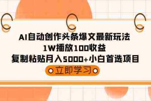 (9260期)AI自动创作头条爆文最新玩法 1W播放100收益 复制粘贴月入5000+小白首选项目