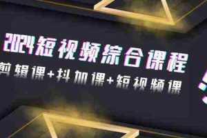 (9256期)2024短视频综合课程,剪辑课+抖加课+短视频课(48节)