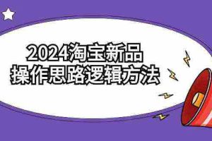 (9254期)2024淘宝新品操作思路逻辑方法(6节视频课)