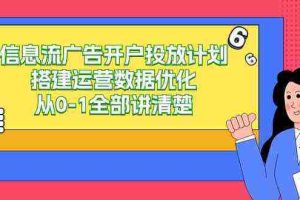 (9253期)信息流-广告开户投放计划搭建运营数据优化,从0-1全部讲清楚(20节课)