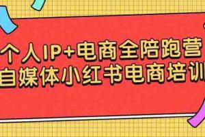 (9233期)个人IP+电商全陪跑营,自媒体小红书电商培训