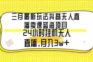 (9229期)三月最新玩法抖音无人直播卖课蓝海项目,24小时无人直播,月入3w+