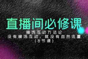 (9209期)直播间必修课:暖场互动方法论,没有暖场互动,就没有自然流量(8节课)