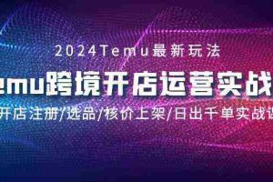 (9208期)2024Temu跨境开店运营实战课,开店注册/选品/核价上架/日出千单实战课
