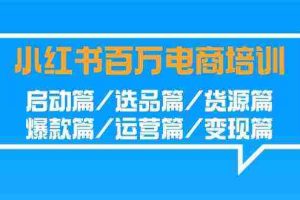 (9206期)小红书-百万电商培训班:启动篇/选品篇/货源篇/爆款篇/运营篇/变现篇