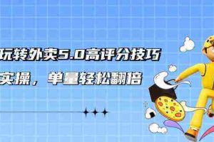 (9194期)轻松玩转外卖5.0高评分技巧,超详实操,单量轻松翻倍(21节视频课)