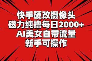 (9188期)快手硬改摄像头,磁力纯撸每日2000+,AI美女自带流量,新手可操作