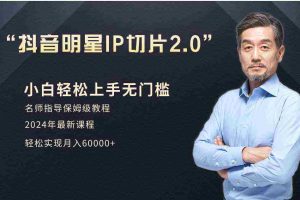 (9181期)小白月入6W+明星网红IP切片2.0,爆单打法(介绍、授权、实操、工具箱)