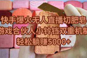 (9177期)快手爆火无人直播切肥皂,游戏合伙人小铃铛双重机制,轻松躺赚5000+