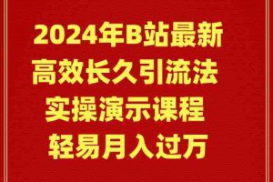 (9179期)2024年B站最新高效长久引流法 实操演示课程 轻易月入过万