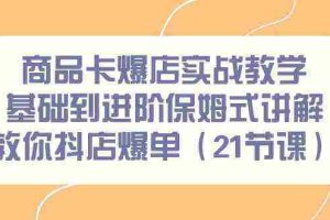 (9172期)商品卡爆店实战教学,基础到进阶保姆式讲解教你抖店爆单(21节课)