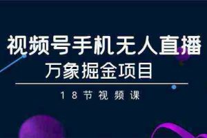 (9170期)视频号手机无人直播-万象掘金项目(18节视频课)