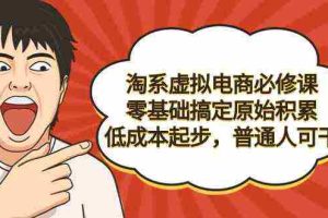 (9154期)淘系虚拟电商必修课,零基础搞定原始积累,低成本起步,普通人可干