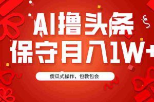 (9152期)AI撸头条3天必起号,傻瓜操作3分钟1条,复制粘贴月入1W+。