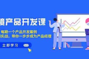 (9137期)跨境产品-开发课,每期一个产品开发案例,从方法到实战,带你成为产品经理