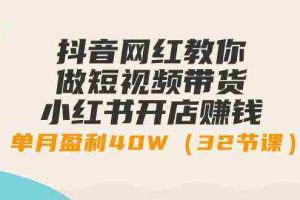 (9135期)抖音网红教你做短视频带货+小红书开店赚钱,单月盈利40W(32节课)