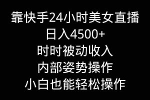 (9135期)靠快手美女24小时直播,日入4500+,时时被动收入,内部姿势操作,小白也…