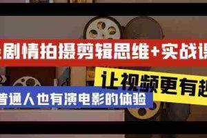 (9128期)轻剧情+拍摄剪辑思维实战课 让视频更有趣 让普通人也有演电影的体验-23节课