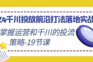 (9123期)2024千川投放前沿打法落地实战课,快速掌握运营和千川的投流策略-19节课