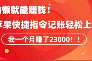 (9118期)《会偷懒就能赚钱!靠苹果快捷指令自动记账轻松上手,一个月变现23000!》