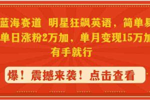 (9115期)抖音蓝海赛道,明星狂飙英语,简单易操作,单日涨粉2万加,单月变现15万…