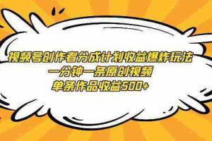 (9107期)视频号创作者分成计划收益爆炸玩法,一分钟一条原创视频,单条作品收益500+