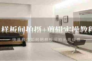 (9104期)样板间拍摄+剪辑实操教程,快速教你如何把样板间拍出高级感(51节课)