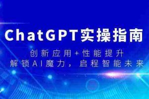 (9080期)ChatGPT实操指南,创新应用+性能提升,解锁-AI魔力,启程智能未来