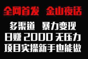 (9076期)全网首发,金山夜话多渠道暴力变现,日赚2000无压力,项目实操新手也能做
