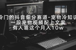 (9077期)冷门的抖音细分赛道-宠物冷知识,一段宠物视频配上文案,有人靠这个月入10w