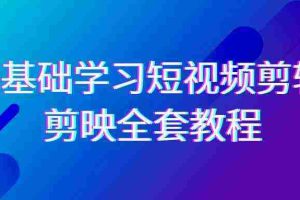 (9071期)0基础系统学习-短视频剪辑,剪映-全套33节-无水印教程,全面覆盖-剪辑功能