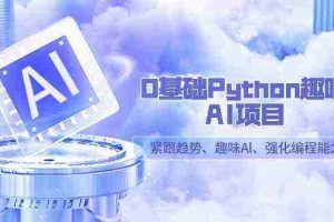 (9068期)0基础Python趣味-AI项目,紧跟趋势、趣味Al、强化编程能力(13节课)