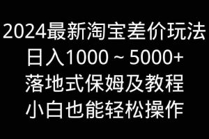 (9055期)2024最新淘宝差价玩法,日入1000~5000+落地式保姆及教程 小白也能轻松操作