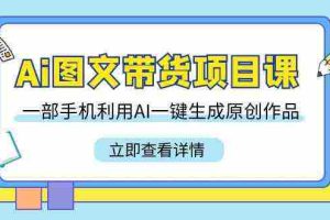 (9052期)Ai图文带货项目课,一部手机利用AI一键生成原创作品(22节课)