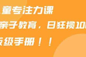 (9050期)靠儿童专注力课程售卖亲子育儿课程,日暴力狂揽1000+,喂饭手册分享