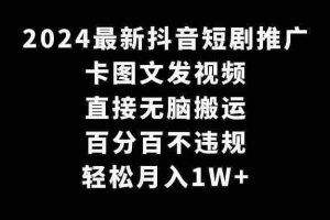 (9047期)2024最新抖音短剧推广,卡图文发视频 直接无脑搬 百分百不违规 轻松月入1W+